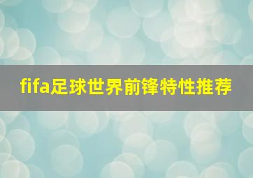 fifa足球世界前锋特性推荐