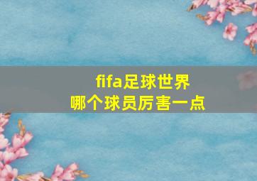 fifa足球世界哪个球员厉害一点