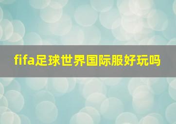 fifa足球世界国际服好玩吗