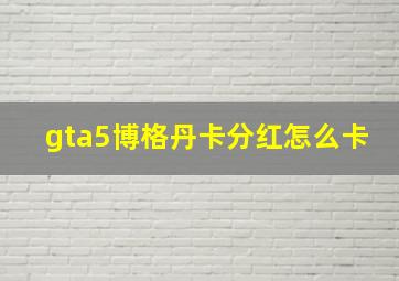 gta5博格丹卡分红怎么卡