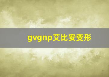 gvgnp艾比安变形