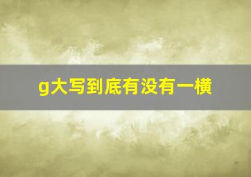 g大写到底有没有一横