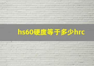 hs60硬度等于多少hrc