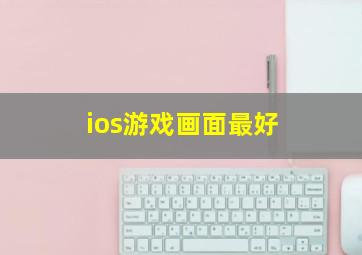 ios游戏画面最好