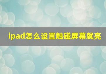 ipad怎么设置触碰屏幕就亮