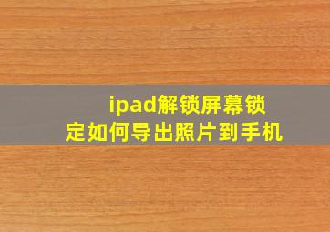 ipad解锁屏幕锁定如何导出照片到手机