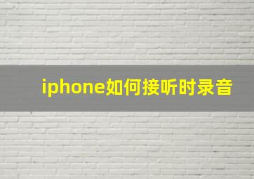 iphone如何接听时录音