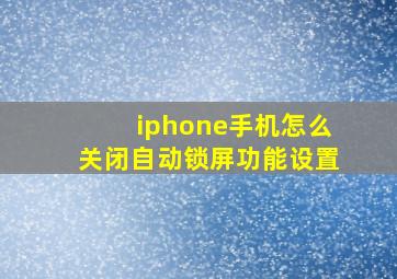 iphone手机怎么关闭自动锁屏功能设置