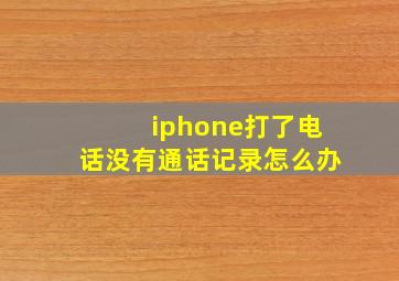 iphone打了电话没有通话记录怎么办