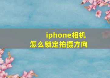 iphone相机怎么锁定拍摄方向