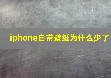 iphone自带壁纸为什么少了