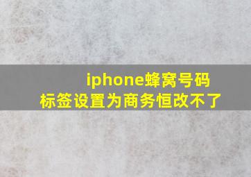 iphone蜂窝号码标签设置为商务恒改不了