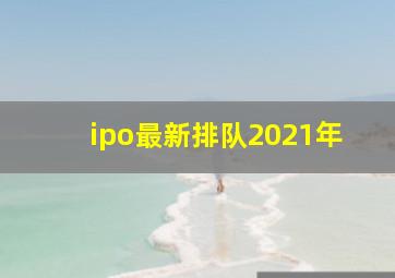 ipo最新排队2021年