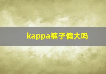 kappa裤子偏大吗