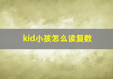 kid小孩怎么读复数