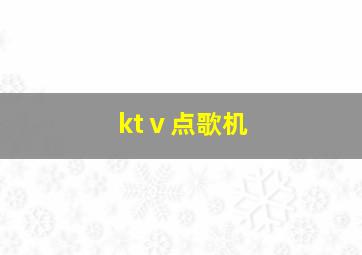 ktⅴ点歌机