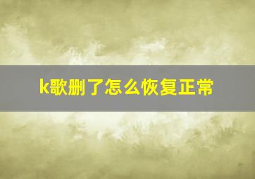 k歌删了怎么恢复正常