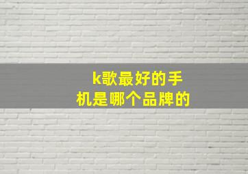 k歌最好的手机是哪个品牌的