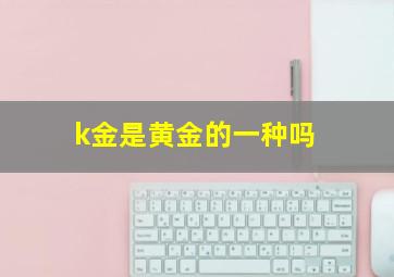 k金是黄金的一种吗