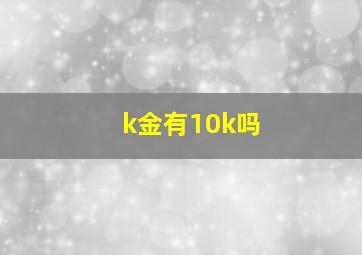 k金有10k吗