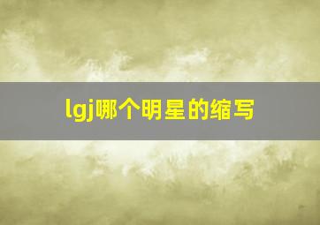 lgj哪个明星的缩写