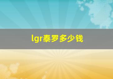 lgr泰罗多少钱