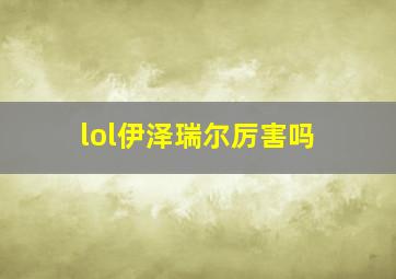 lol伊泽瑞尔厉害吗