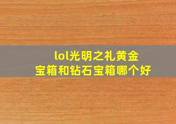 lol光明之礼黄金宝箱和钻石宝箱哪个好