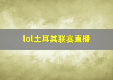 lol土耳其联赛直播