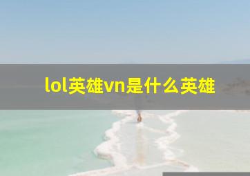 lol英雄vn是什么英雄