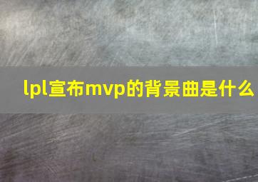 lpl宣布mvp的背景曲是什么