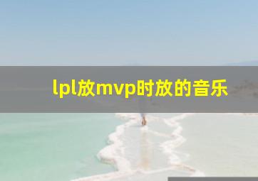 lpl放mvp时放的音乐