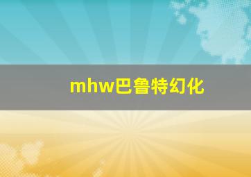 mhw巴鲁特幻化