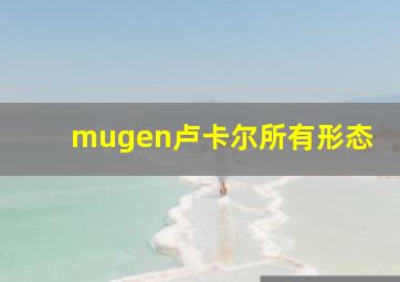 mugen卢卡尔所有形态