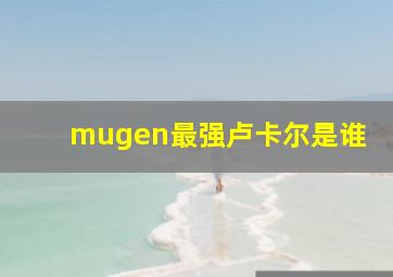 mugen最强卢卡尔是谁