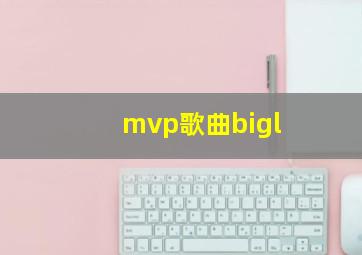 mvp歌曲bigl