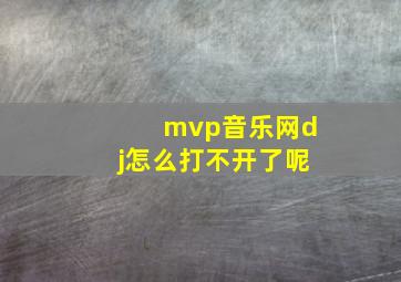 mvp音乐网dj怎么打不开了呢