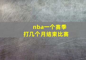 nba一个赛季打几个月结束比赛