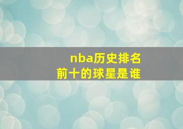 nba历史排名前十的球星是谁