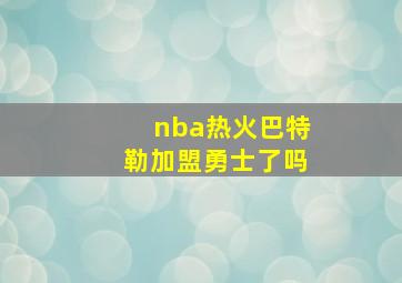 nba热火巴特勒加盟勇士了吗