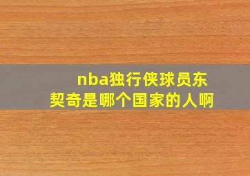 nba独行侠球员东契奇是哪个国家的人啊