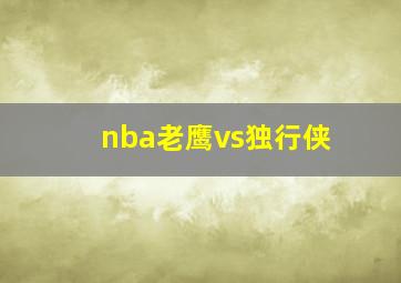 nba老鹰vs独行侠