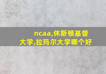 ncaa,休斯顿基督大学,拉玛尔大学哪个好