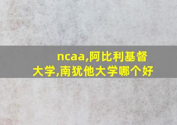 ncaa,阿比利基督大学,南犹他大学哪个好