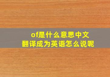 of是什么意思中文翻译成为英语怎么说呢