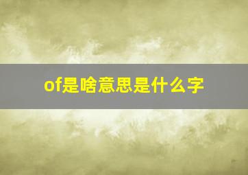 of是啥意思是什么字