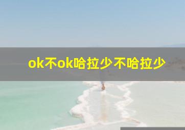 ok不ok哈拉少不哈拉少