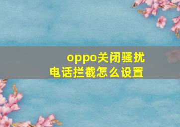 oppo关闭骚扰电话拦截怎么设置