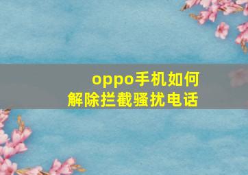 oppo手机如何解除拦截骚扰电话