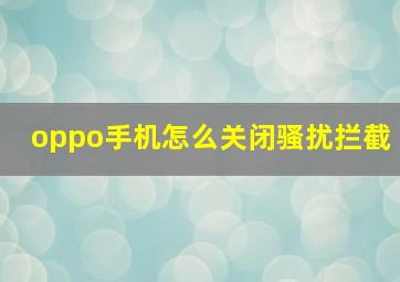 oppo手机怎么关闭骚扰拦截